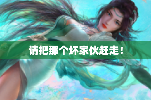 请把那个坏家伙赶走！
