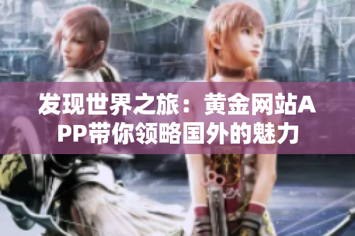 发现世界之旅：黄金网站APP带你领略国外的魅力