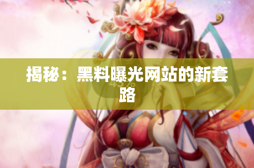 揭秘：黑料曝光网站的新套路
