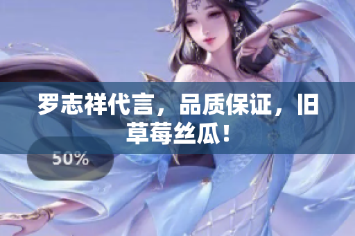 罗志祥代言，品质保证，旧草莓丝瓜！