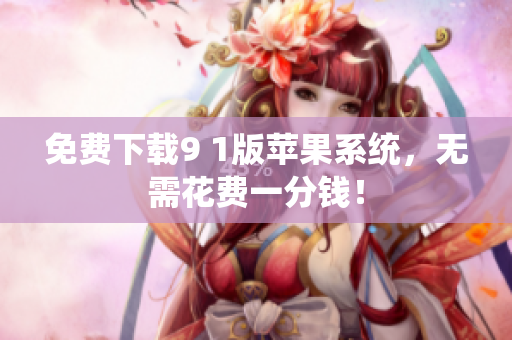 免费下载9 1版苹果系统，无需花费一分钱！
