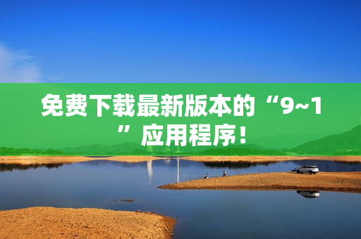 免费下载最新版本的“9~1”应用程序！