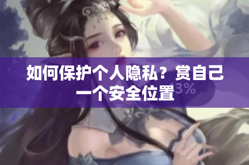 如何保护个人隐私？赏自己一个安全位置