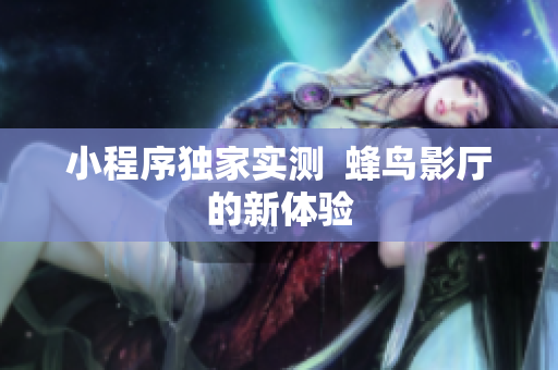 小程序独家实测  蜂鸟影厅的新体验