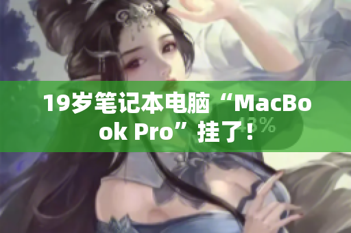 19岁笔记本电脑“MacBook Pro”挂了！