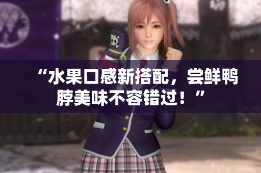 “水果口感新搭配，尝鲜鸭脖美味不容错过！”