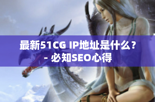 最新51CG IP地址是什么？- 必知SEO心得