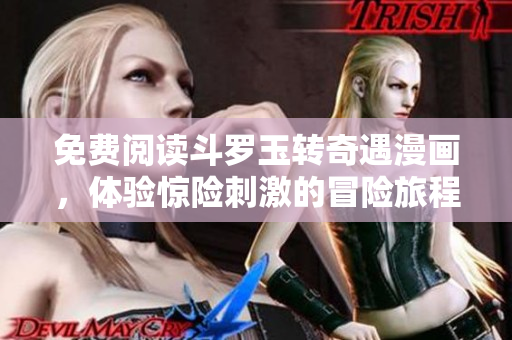 免费阅读斗罗玉转奇遇漫画，体验惊险刺激的冒险旅程！