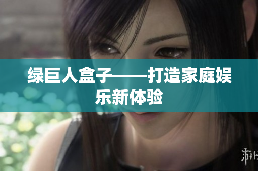绿巨人盒子——打造家庭娱乐新体验