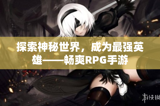 探索神秘世界，成为最强英雄——畅爽RPG手游