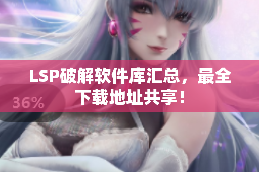 LSP破解软件库汇总，最全下载地址共享！