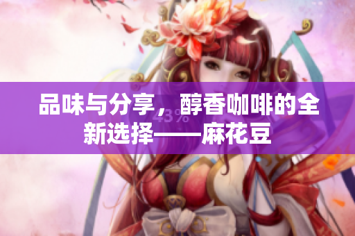 品味与分享，醇香咖啡的全新选择——麻花豆