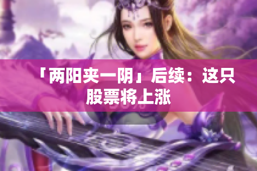 「两阳夹一阴」后续：这只股票将上涨