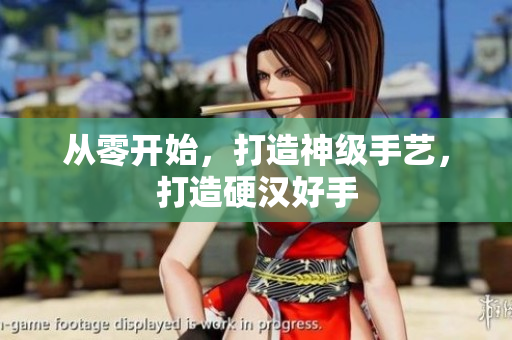 从零开始，打造神级手艺，打造硬汉好手