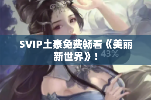 SVIP土豪免费畅看《美丽新世界》！