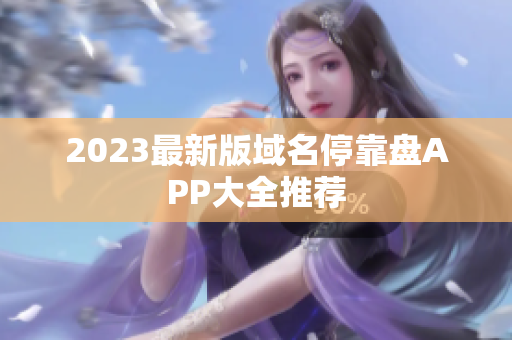 2023最新版域名停靠盘APP大全推荐