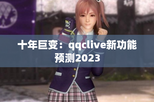 十年巨变：qqclive新功能预测2023