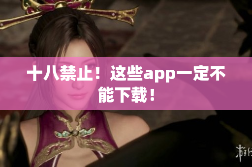 十八禁止！这些app一定不能下载！