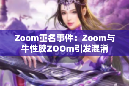 Zoom重名事件：Zoom与牛性胶ZOOm引发混淆