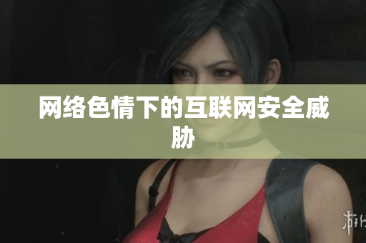 网络色情下的互联网安全威胁