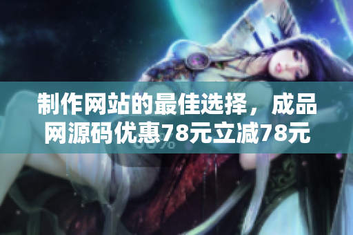 制作网站的最佳选择，成品网源码优惠78元立减78元