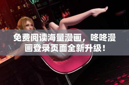 免费阅读海量漫画，咚咚漫画登录页面全新升级！