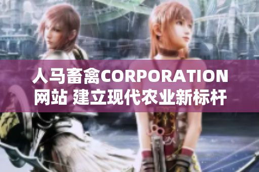 人马畜禽CORPORATION网站 建立现代农业新标杆