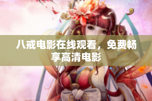 八戒电影在线观看，免费畅享高清电影