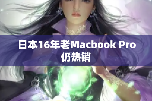 日本16年老Macbook Pro仍热销