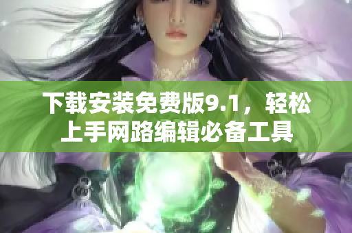 下载安装免费版9.1，轻松上手网路编辑必备工具