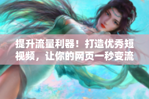 提升流量利器！打造优秀短视频，让你的网页一秒变流量满满