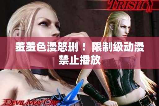 羞羞色漫怒删 ！限制级动漫禁止播放