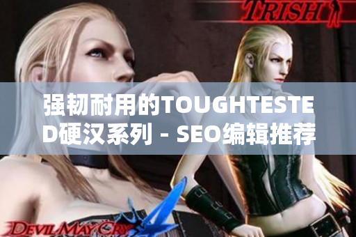 强韧耐用的TOUGHTESTED硬汉系列 - SEO编辑推荐