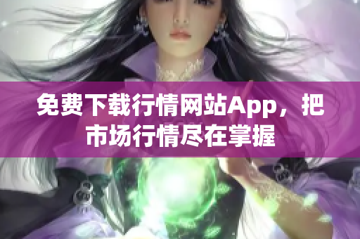 免费下载行情网站App，把市场行情尽在掌握