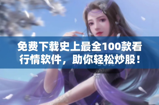 免费下载史上最全100款看行情软件，助你轻松炒股！
