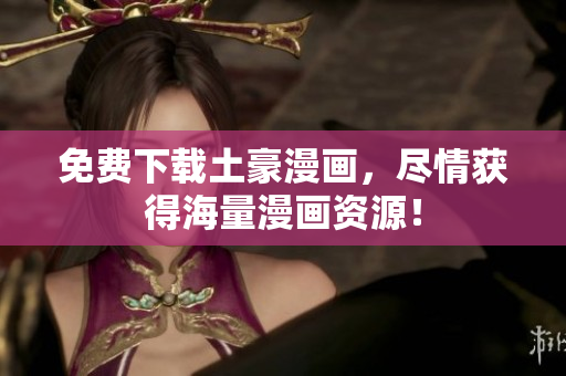免费下载土豪漫画，尽情获得海量漫画资源！