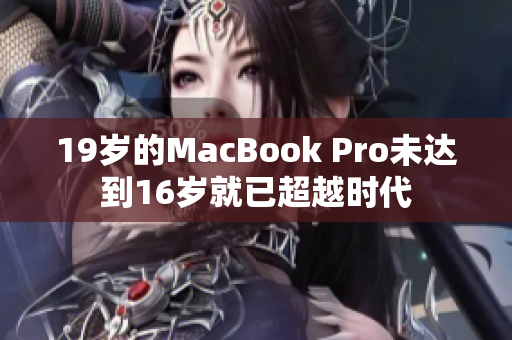19岁的MacBook Pro未达到16岁就已超越时代