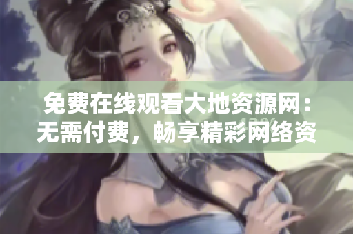 免费在线观看大地资源网：无需付费，畅享精彩网络资源！