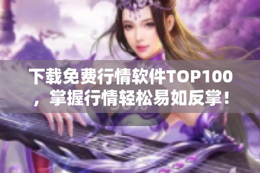 下载免费行情软件TOP100，掌握行情轻松易如反掌！