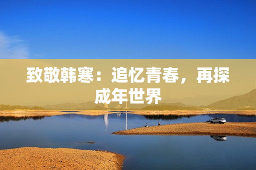 致敬韩寒：追忆青春，再探成年世界