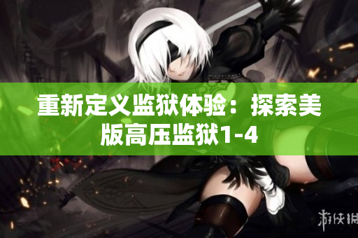 重新定义监狱体验：探索美版高压监狱1-4