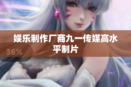 娱乐制作厂商九一传媒高水平制片