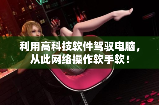 利用高科技软件驾驭电脑，从此网络操作软手软！