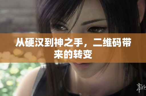 从硬汉到神之手，二维码带来的转变