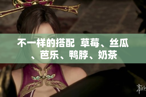不一样的搭配  草莓、丝瓜、芭乐、鸭脖、奶茶