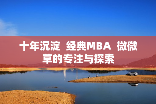 十年沉淀  经典MBA  微微草的专注与探索