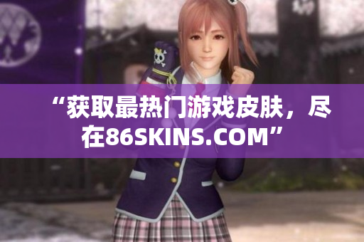 “获取最热门游戏皮肤，尽在86SKINS.COM”