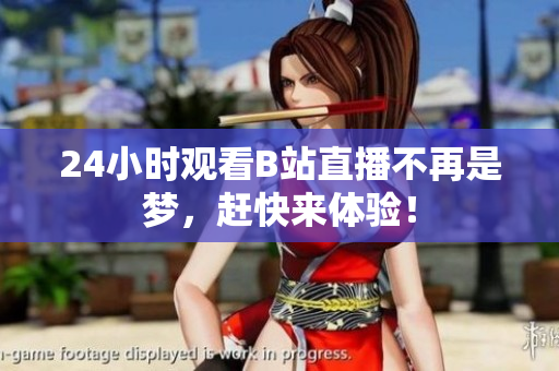 24小时观看B站直播不再是梦，赶快来体验！