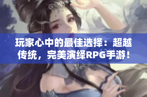 玩家心中的最佳选择：超越传统，完美演绎RPG手游！