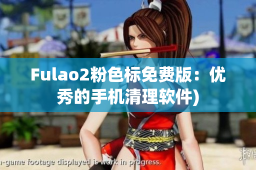 Fulao2粉色标免费版：优秀的手机清理软件)